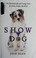 Go to record Show dog : the charmed life and trying times of a near-per...